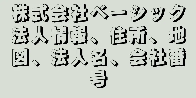 株式会社ベーシック法人情報、住所、地図、法人名、会社番号