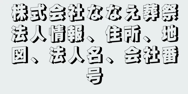 株式会社ななえ葬祭法人情報、住所、地図、法人名、会社番号