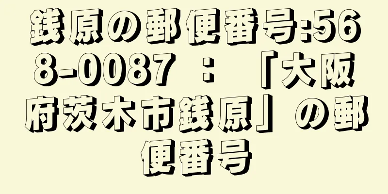 銭原の郵便番号:568-0087 ： 「大阪府茨木市銭原」の郵便番号