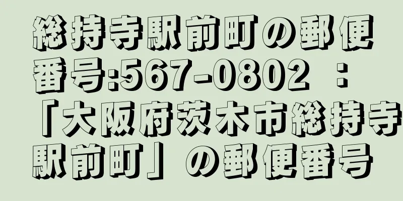 総持寺駅前町の郵便番号:567-0802 ： 「大阪府茨木市総持寺駅前町」の郵便番号