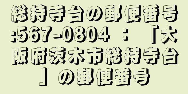 総持寺台の郵便番号:567-0804 ： 「大阪府茨木市総持寺台」の郵便番号