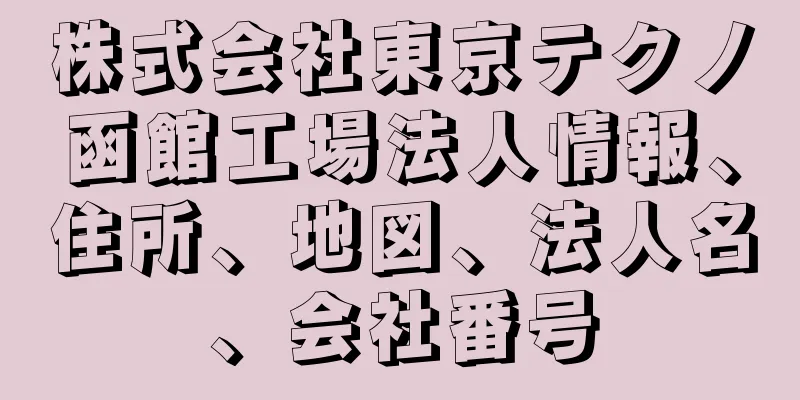 株式会社東京テクノ函館工場法人情報、住所、地図、法人名、会社番号