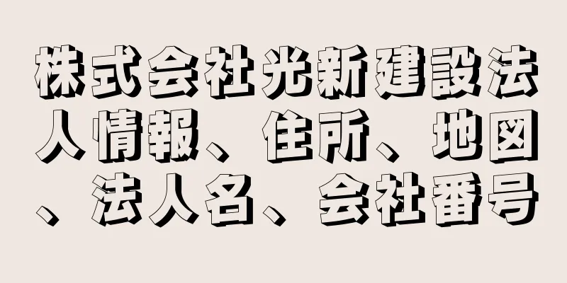 株式会社光新建設法人情報、住所、地図、法人名、会社番号