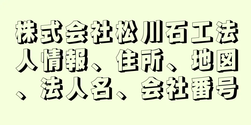 株式会社松川石工法人情報、住所、地図、法人名、会社番号