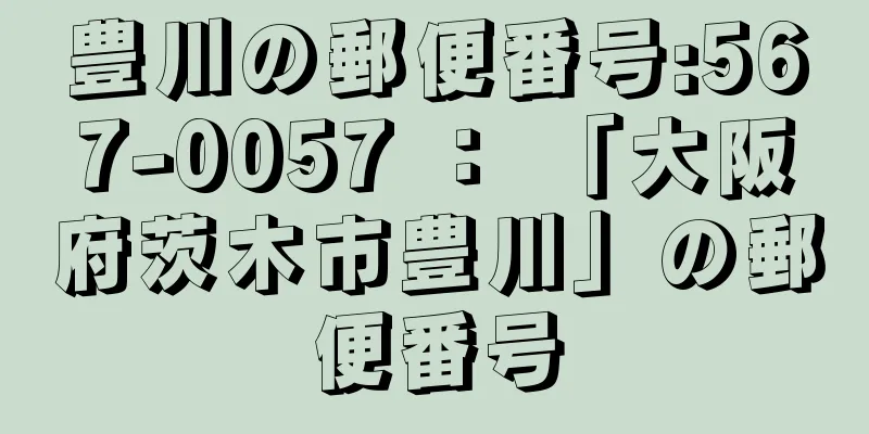 豊川の郵便番号:567-0057 ： 「大阪府茨木市豊川」の郵便番号