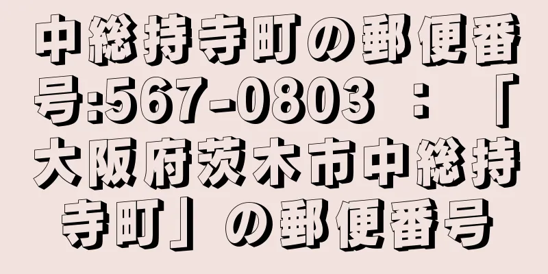 中総持寺町の郵便番号:567-0803 ： 「大阪府茨木市中総持寺町」の郵便番号