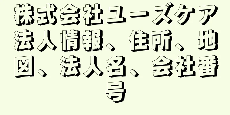 株式会社ユーズケア法人情報、住所、地図、法人名、会社番号