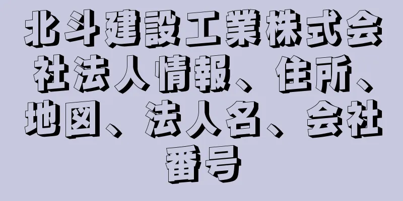 北斗建設工業株式会社法人情報、住所、地図、法人名、会社番号