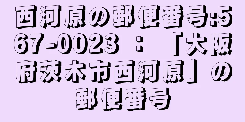 西河原の郵便番号:567-0023 ： 「大阪府茨木市西河原」の郵便番号