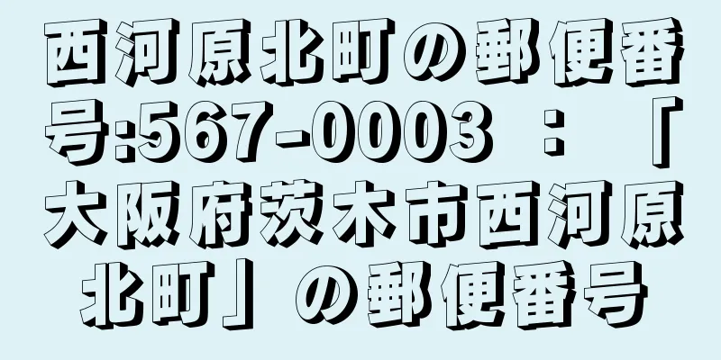 西河原北町の郵便番号:567-0003 ： 「大阪府茨木市西河原北町」の郵便番号