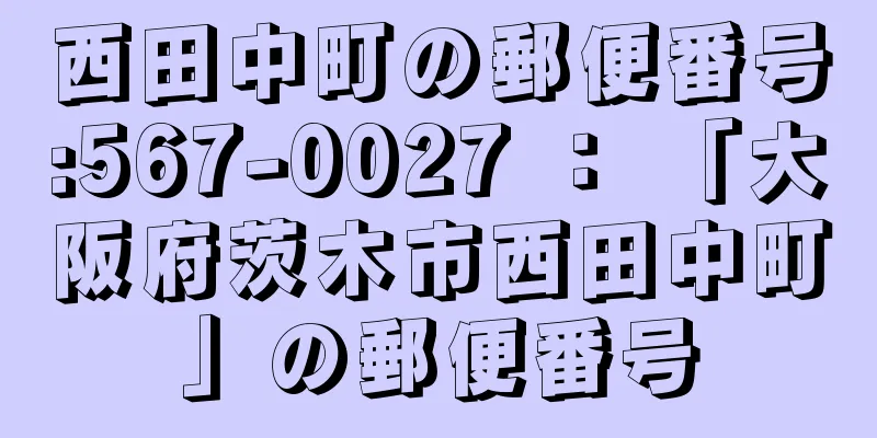 西田中町の郵便番号:567-0027 ： 「大阪府茨木市西田中町」の郵便番号