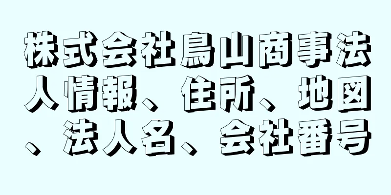 株式会社鳥山商事法人情報、住所、地図、法人名、会社番号