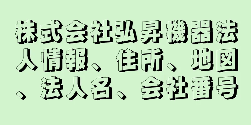 株式会社弘昇機器法人情報、住所、地図、法人名、会社番号