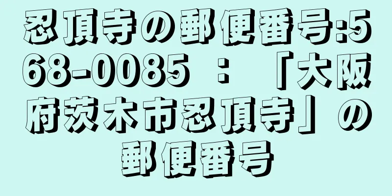 忍頂寺の郵便番号:568-0085 ： 「大阪府茨木市忍頂寺」の郵便番号