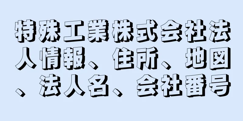 特殊工業株式会社法人情報、住所、地図、法人名、会社番号