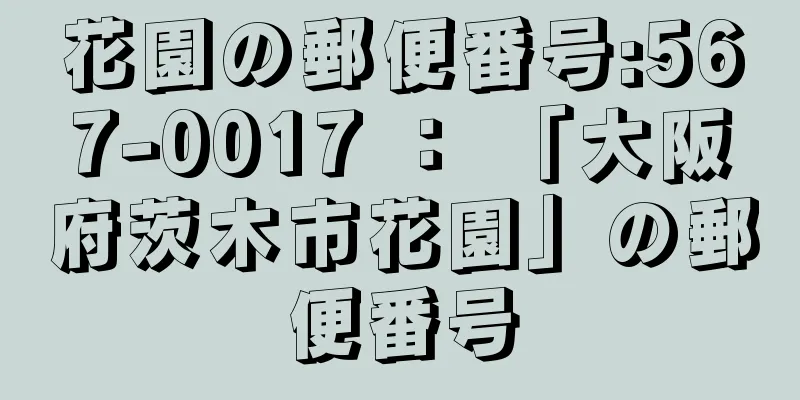 花園の郵便番号:567-0017 ： 「大阪府茨木市花園」の郵便番号