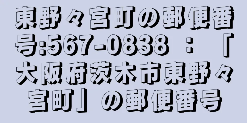 東野々宮町の郵便番号:567-0838 ： 「大阪府茨木市東野々宮町」の郵便番号