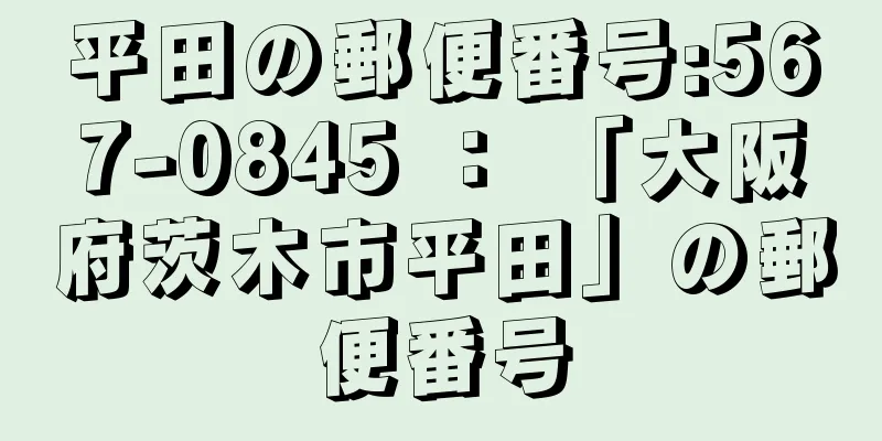 平田の郵便番号:567-0845 ： 「大阪府茨木市平田」の郵便番号