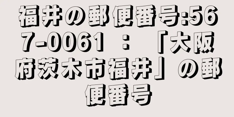 福井の郵便番号:567-0061 ： 「大阪府茨木市福井」の郵便番号