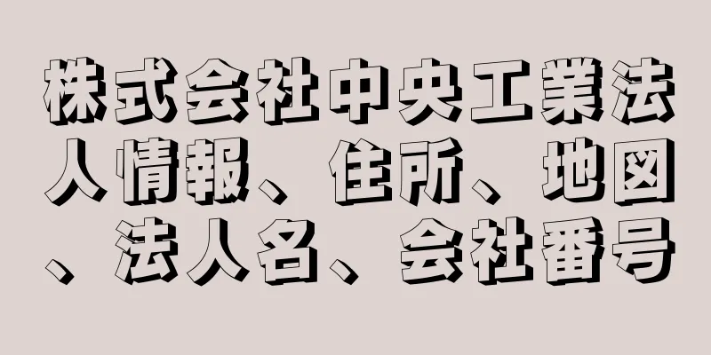 株式会社中央工業法人情報、住所、地図、法人名、会社番号