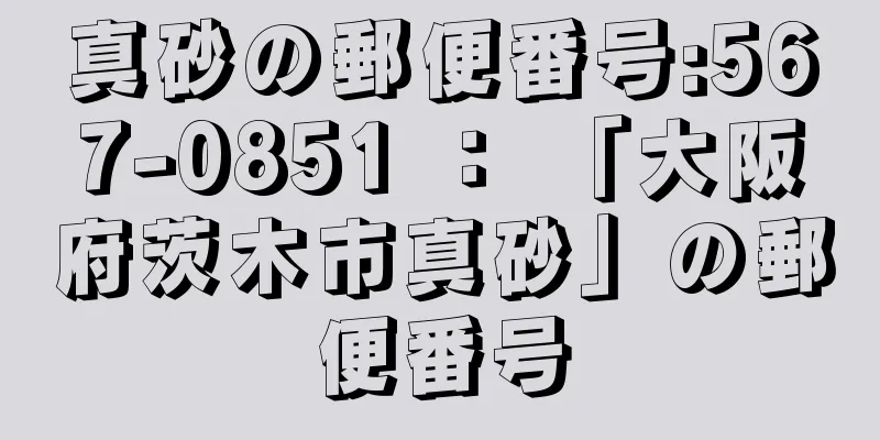 真砂の郵便番号:567-0851 ： 「大阪府茨木市真砂」の郵便番号