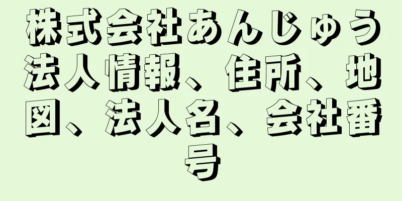 株式会社あんじゅう法人情報、住所、地図、法人名、会社番号