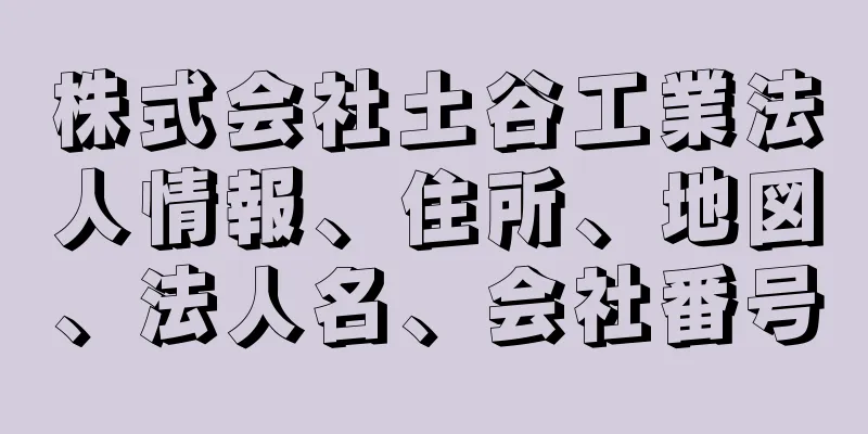 株式会社土谷工業法人情報、住所、地図、法人名、会社番号