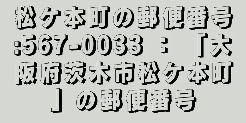 松ケ本町の郵便番号:567-0033 ： 「大阪府茨木市松ケ本町」の郵便番号