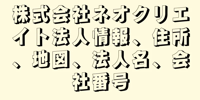 株式会社ネオクリエイト法人情報、住所、地図、法人名、会社番号