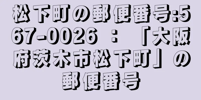 松下町の郵便番号:567-0026 ： 「大阪府茨木市松下町」の郵便番号