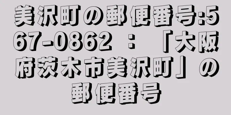 美沢町の郵便番号:567-0862 ： 「大阪府茨木市美沢町」の郵便番号