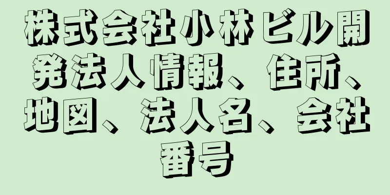 株式会社小林ビル開発法人情報、住所、地図、法人名、会社番号