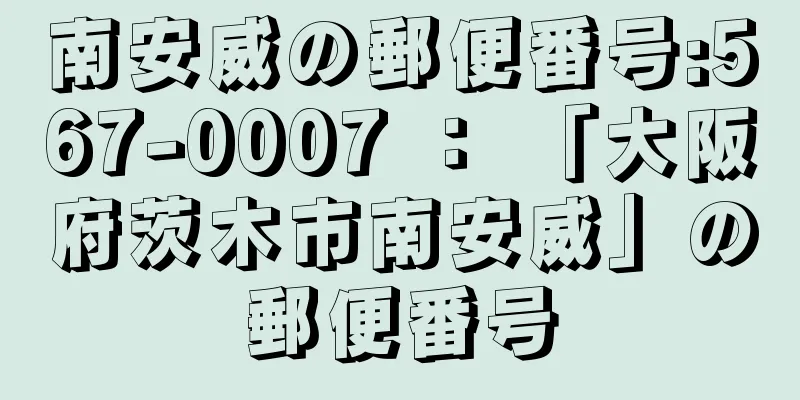 南安威の郵便番号:567-0007 ： 「大阪府茨木市南安威」の郵便番号