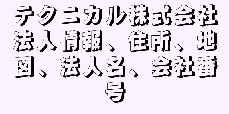 テクニカル株式会社法人情報、住所、地図、法人名、会社番号