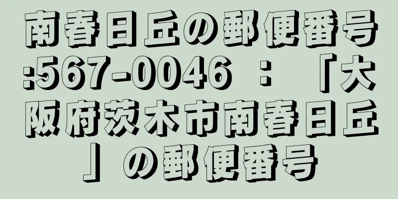 南春日丘の郵便番号:567-0046 ： 「大阪府茨木市南春日丘」の郵便番号