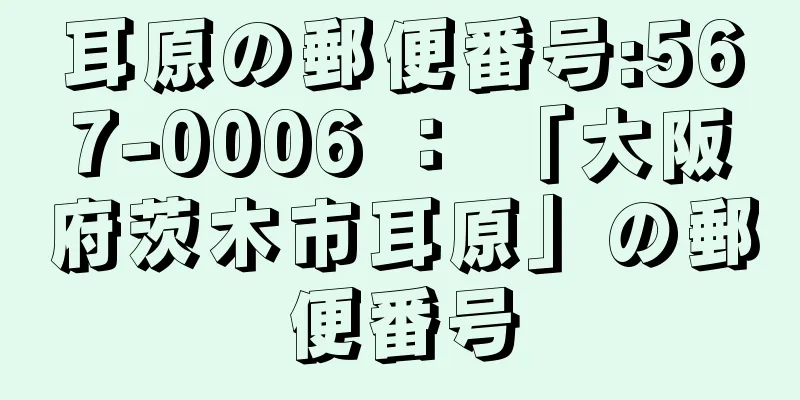 耳原の郵便番号:567-0006 ： 「大阪府茨木市耳原」の郵便番号