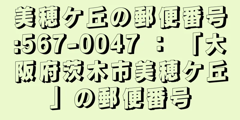 美穂ケ丘の郵便番号:567-0047 ： 「大阪府茨木市美穂ケ丘」の郵便番号