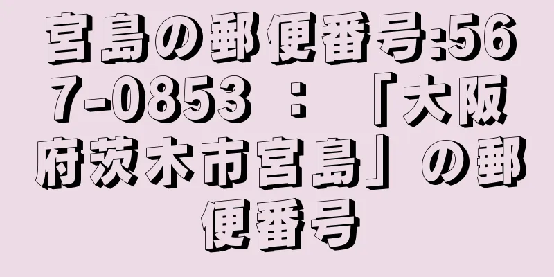 宮島の郵便番号:567-0853 ： 「大阪府茨木市宮島」の郵便番号