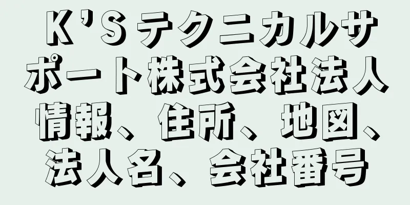 Ｋ’Ｓテクニカルサポート株式会社法人情報、住所、地図、法人名、会社番号