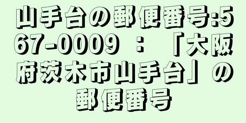 山手台の郵便番号:567-0009 ： 「大阪府茨木市山手台」の郵便番号