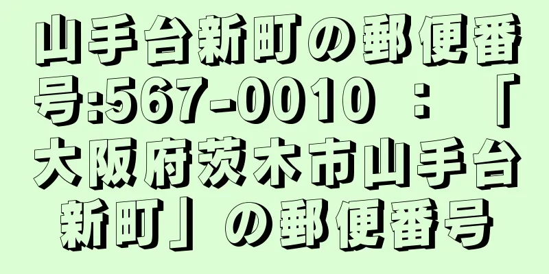 山手台新町の郵便番号:567-0010 ： 「大阪府茨木市山手台新町」の郵便番号