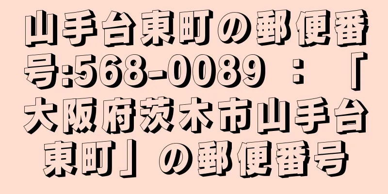 山手台東町の郵便番号:568-0089 ： 「大阪府茨木市山手台東町」の郵便番号