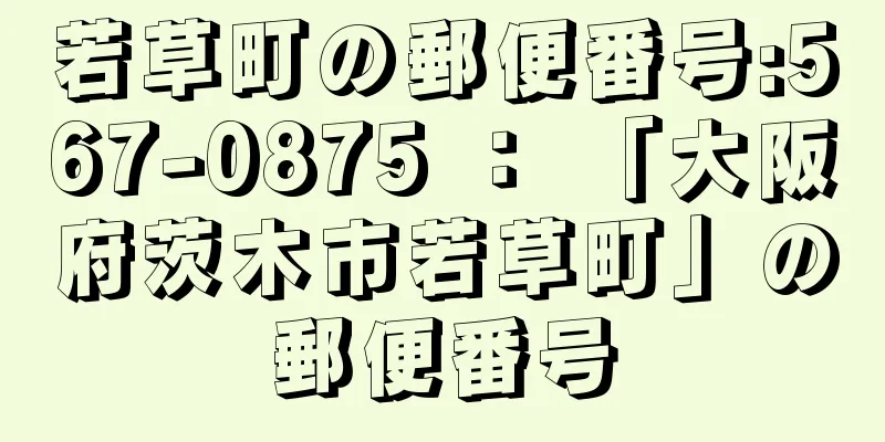 若草町の郵便番号:567-0875 ： 「大阪府茨木市若草町」の郵便番号