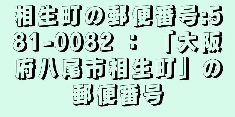 相生町の郵便番号:581-0082 ： 「大阪府八尾市相生町」の郵便番号