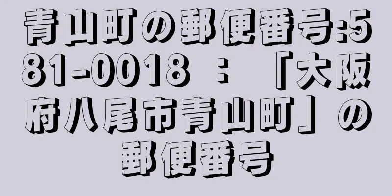 青山町の郵便番号:581-0018 ： 「大阪府八尾市青山町」の郵便番号