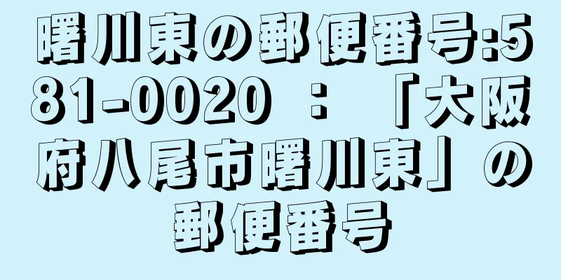 曙川東の郵便番号:581-0020 ： 「大阪府八尾市曙川東」の郵便番号