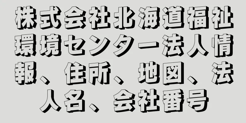 株式会社北海道福祉環境センター法人情報、住所、地図、法人名、会社番号