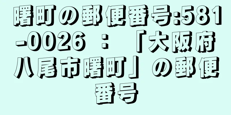 曙町の郵便番号:581-0026 ： 「大阪府八尾市曙町」の郵便番号