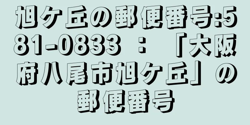 旭ケ丘の郵便番号:581-0833 ： 「大阪府八尾市旭ケ丘」の郵便番号