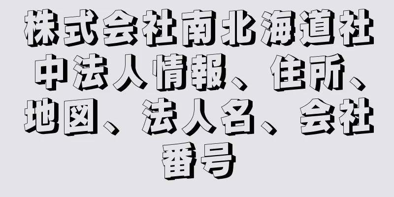 株式会社南北海道社中法人情報、住所、地図、法人名、会社番号